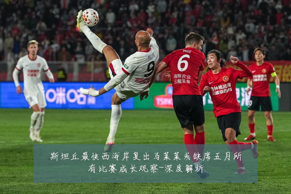 斯坦丘最快西海岸复出马莱莱或缺席五月所有比赛成长观察-深度解析