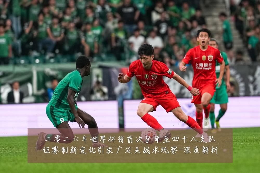 二零二六年世界杯将首次扩军至四十八支队伍赛制新变化引发广泛关战术观察-深度解析